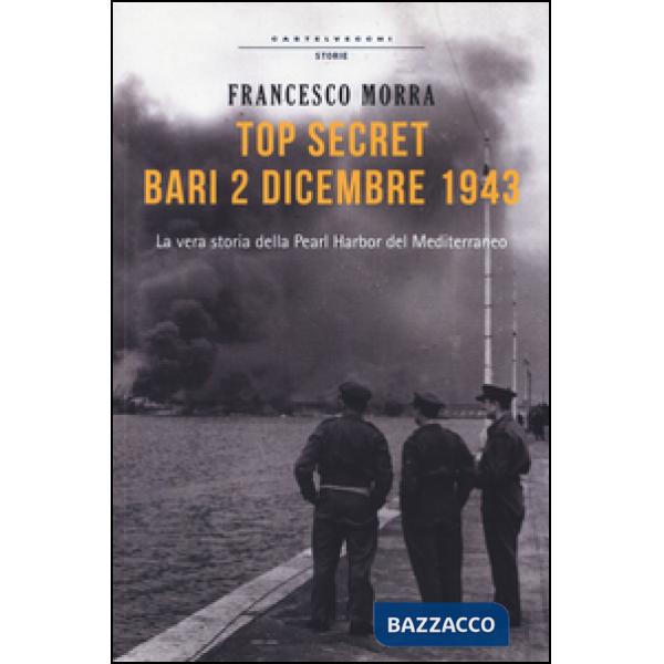 Top secret Bari, 2 dicembre 1943. La vera storia della Pearl Harbor del Mediterraneo