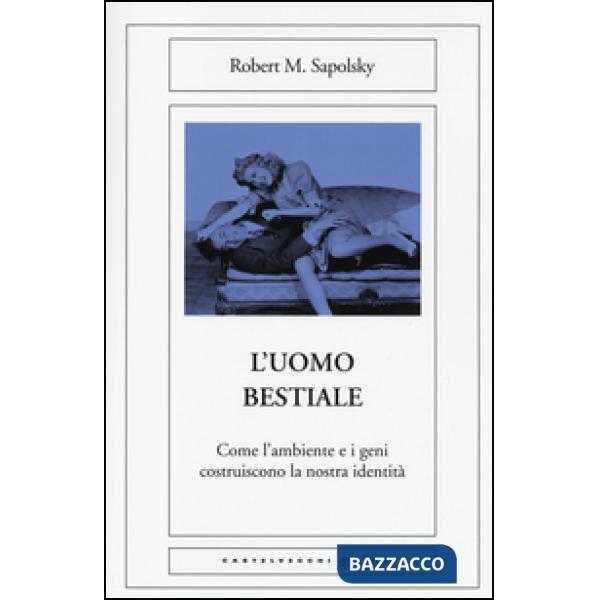 Uomo bestiale. Come l'ambiente e i geni costruiscono la nostra identità (L')
