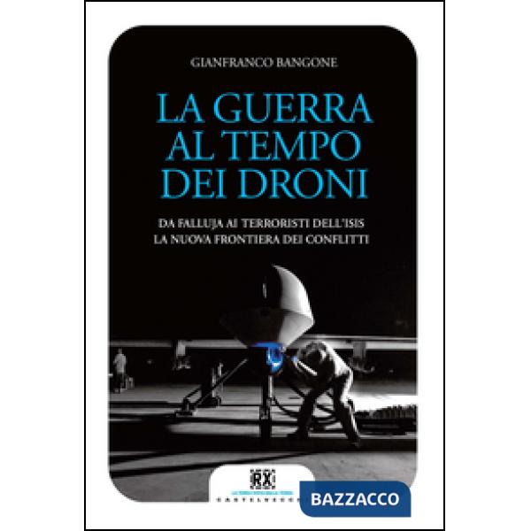 Guerra al tempo dei droni. Da Falluja ai terroristi dell'Isis, la nuova frontier