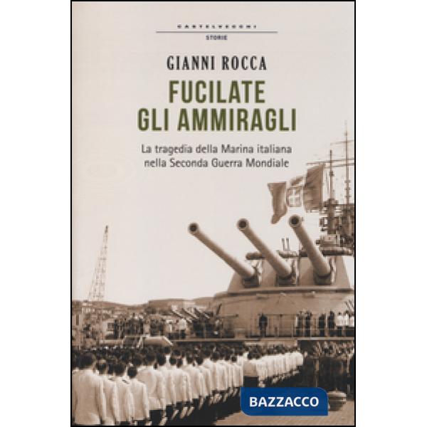 Fucilate gli ammiragli. La tragedia della marina italiana nella seconda guerra mondiale