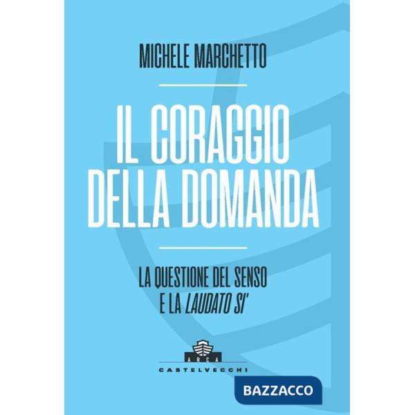 Coraggio della domanda. La questione del senso e la «Laudato si'» (Il)