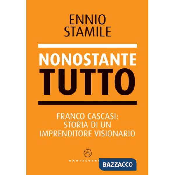 Nonostante tutto. Franco Cascasi: storia di un imprenditore visionario