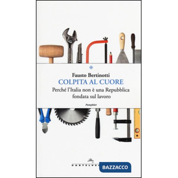 Colpita al cuore. Perché l'Italia non è una Repubblica fondata sul lavoro
