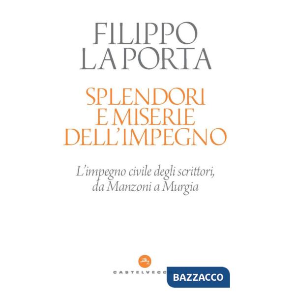 Splendori e miserie dell'impegno. L'impegno civile degli scrittori, da Manzoni a Murgia