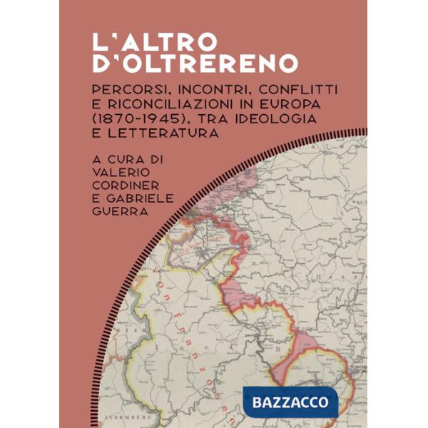 Altro d'oltrereno. Percorsi, incontri, conflitti e riconciliazioni in Europa (1870-1945), tra ideologia e letteratura (L')