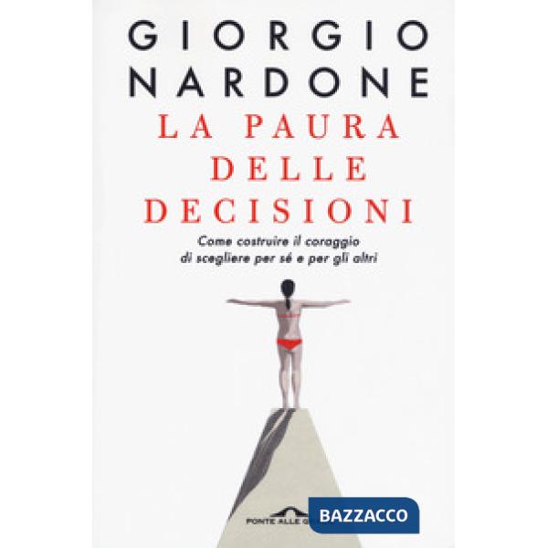 Paura delle decisioni. Come costruire il coraggio di scegliere per sé e per gli altri. Nuova ediz. (La)