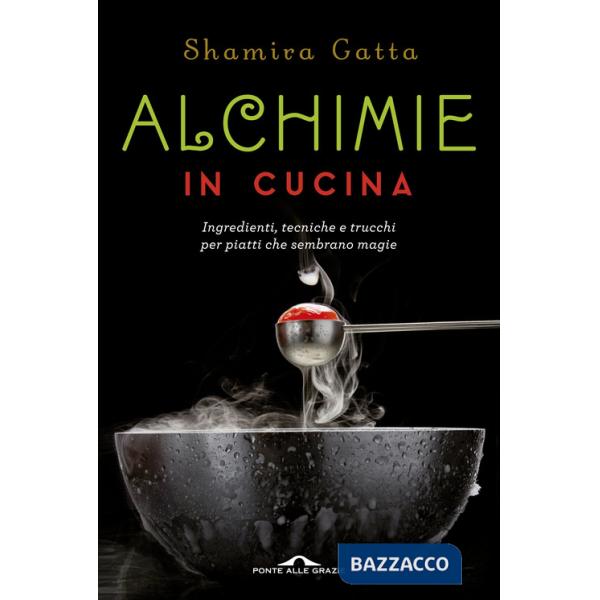 Alchimie in cucina. Ingredienti, tecniche e trucchi per piatti che sembrano magie
