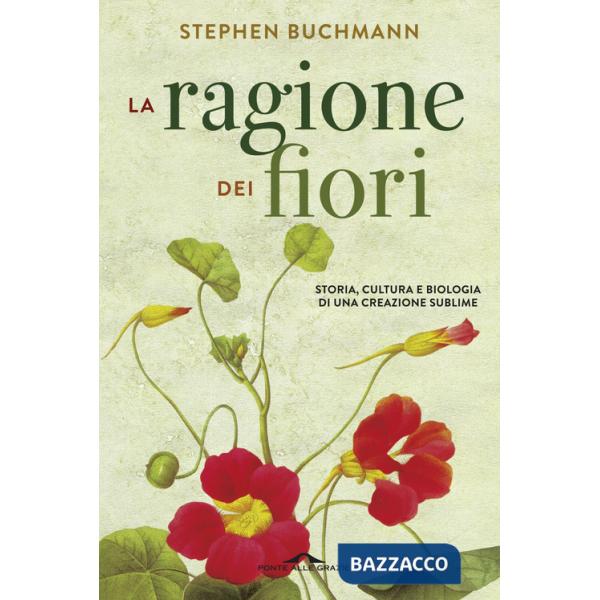 Ragione dei fiori. Storia cultura e biologia di una creazione sublime (La)