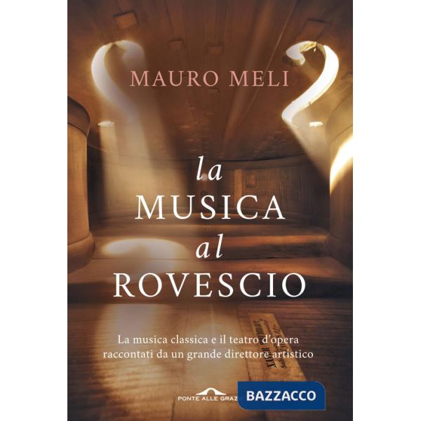 Musica al rovescio. La musica classica e il teatro d'opera raccontati da un grande direttore artistico (La)