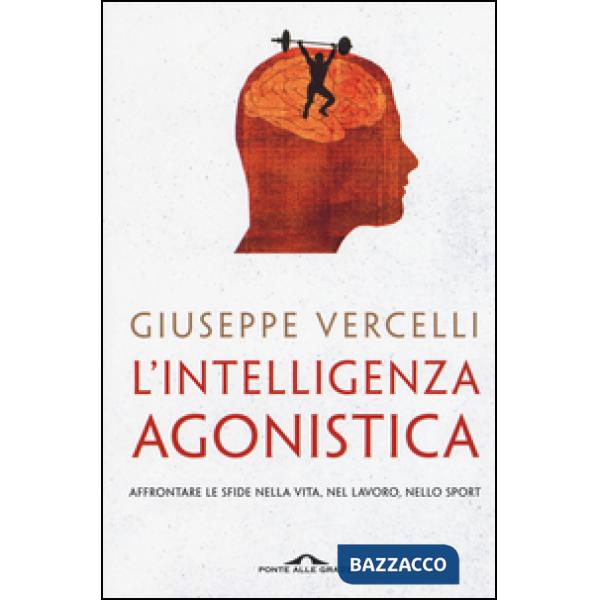 Intelligenza agonistica. Affrontare le sfide nella vita, nel lavoro, nello sport (L')