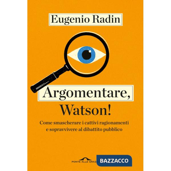 Argomentare, Watson! Come smascherare i cattivi ragionamenti e sopravvivere al dibattito pubblico
