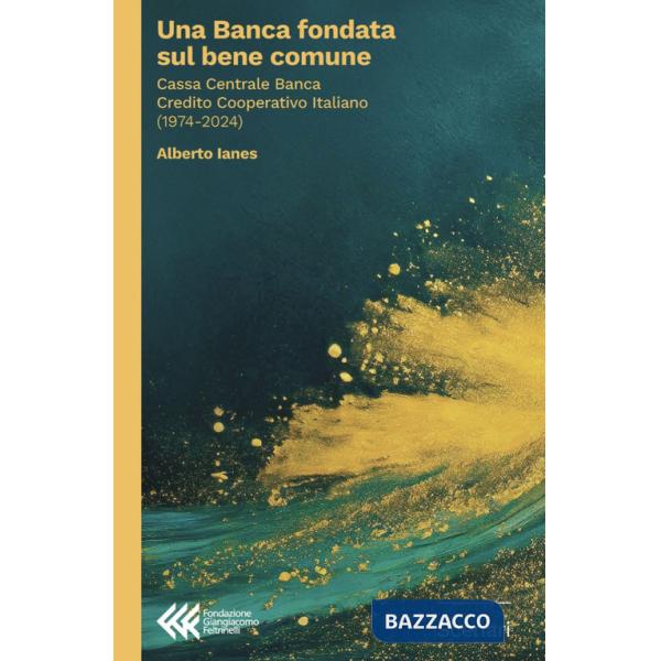 Banca fondata sul bene comune. Cassa Centrale Banca Credito Cooperativo Italiano (1974-2024) (Una)