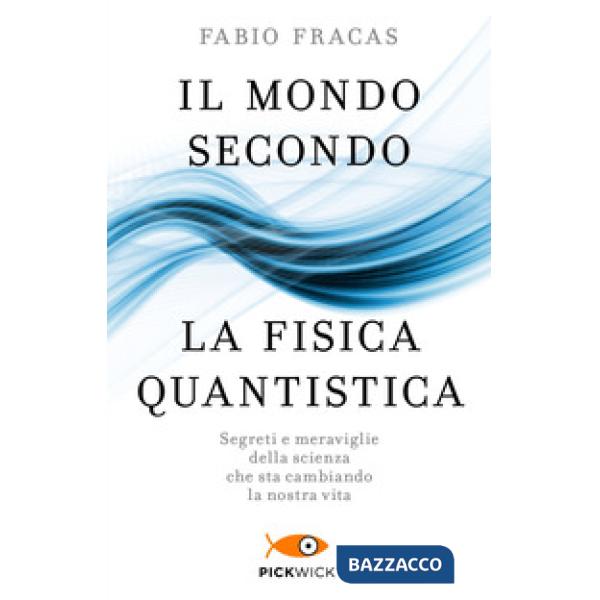 Mondo secondo la fisica quantistica. Segreti e meraviglie della scienza che sta cambiando la nostra vita (Il)