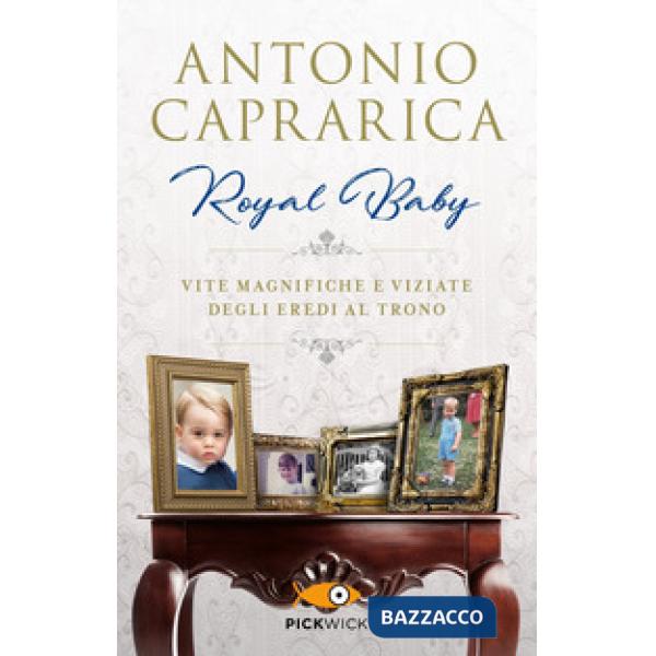 Royal baby. Vite magnifiche e viziate degli eredi al trono