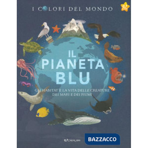 Pianeta blu. Gli habitat e la vita delle creature dei mari e dei fiumi. I colori del mondo (Il)