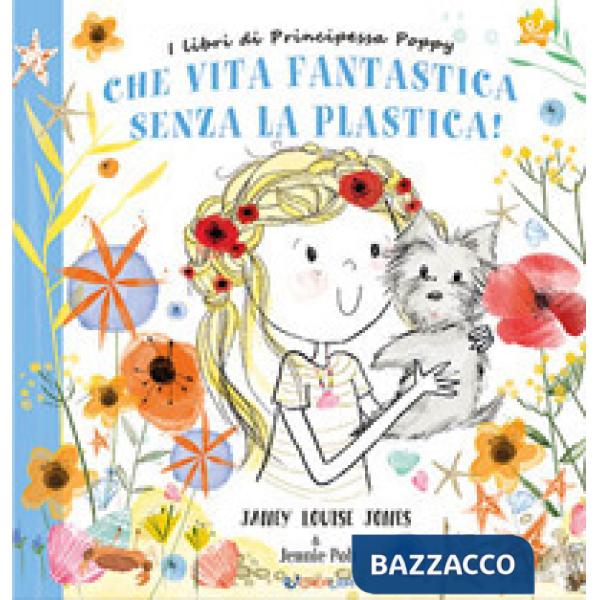 Che vita fantastica senza la plastica! I libri di principessa Poppy. Ediz. a colori