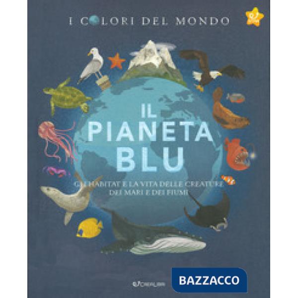 Pianeta blu. Gli habitat e la vita delle creature dei mari e dei fiumi. I colori del mondo (Il)