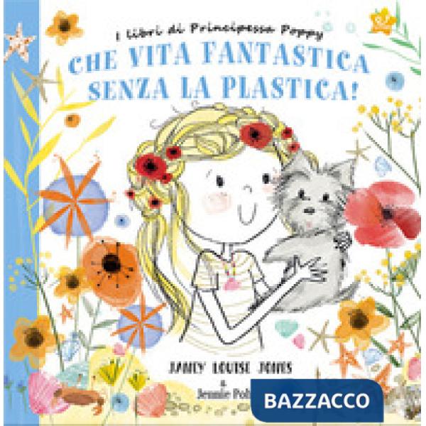 Che vita fantastica senza la plastica! I libri di principessa Poppy. Ediz. a colori