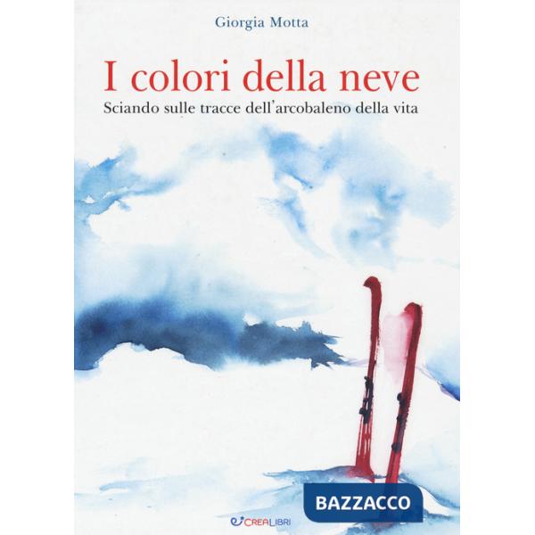 Colori della neve. Sciando sulle tracce dell'arcobaleno della vita (I)