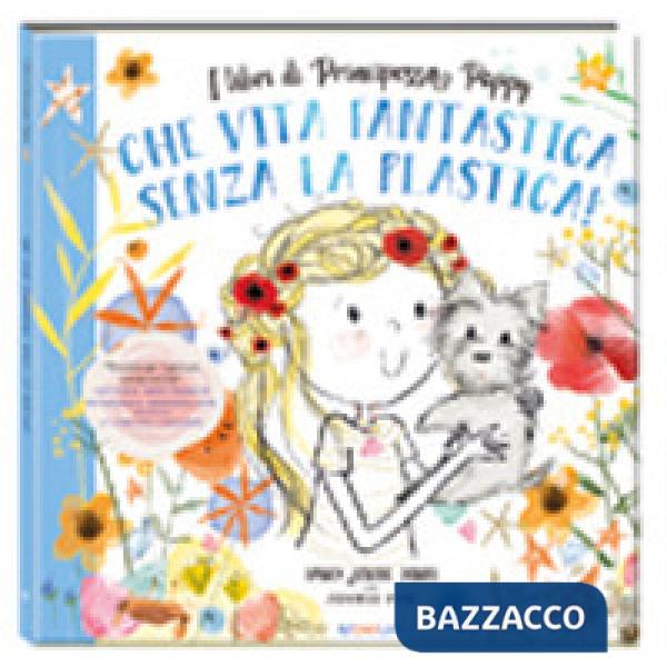 Che vita fantastica senza la plastica! I libri di principessa Poppy. Ediz. a colori