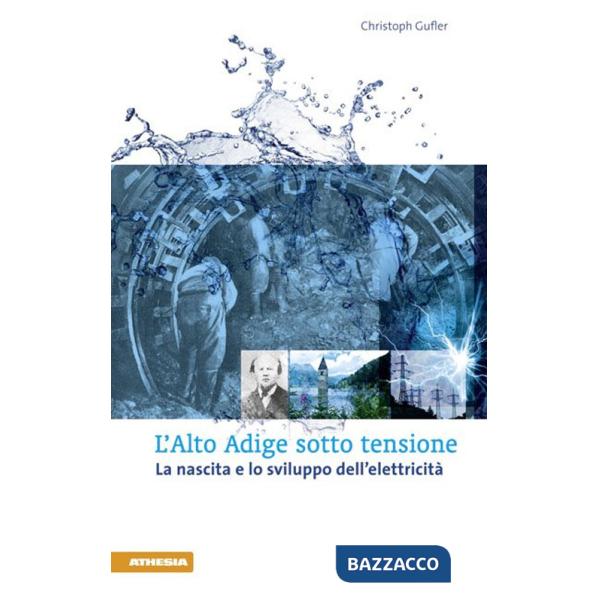 Alto Adige sotto tensione. La nascita e lo sviluppo dell'elettricità (L')