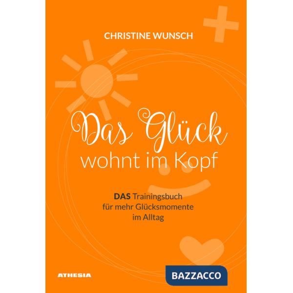 Glück wöhnt im Kopf. Das Trainingsbuch für mehr Glücksmomente im Alltag (Das)