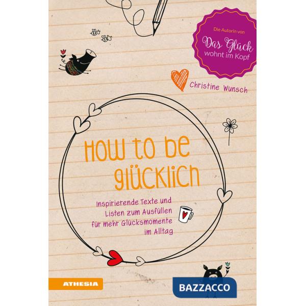 How to be glücklich. Inspirierende Texte und listen zum Ausfüllen für mehr Glücksmomente im Alltag