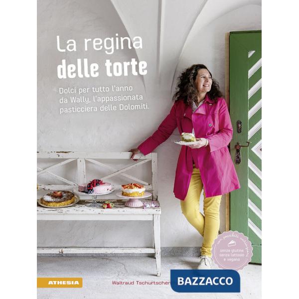 Regina delle torte. Dolci per tutto l'anno da Wally, l'appassionata pasticciera delle Dolomiti. Ediz. a colori (La)