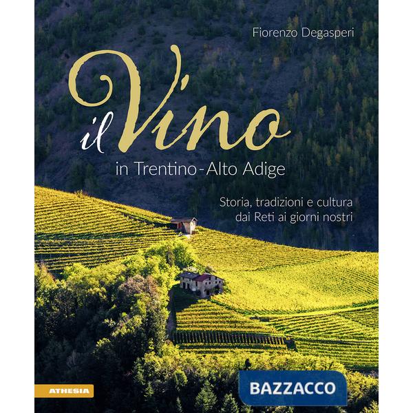 Vino in Trentino Alto Adige. Storia, tradizioni e cultura dai Reti ai giorni nostri (Il)