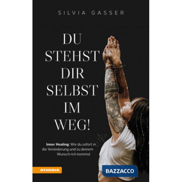 Du stehst dir selbst im Weg! Inner healing: Wie du sofort in die Veränderung und zu deinem Wunsch-Ich kommst