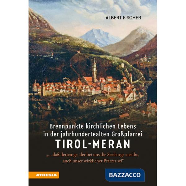 Brennpunkte kirchlichen Lebens in der jahrhundertealten Großpfarrei Tirol-Meran. «... daß derjenige, der bei uns die Seelsorge a