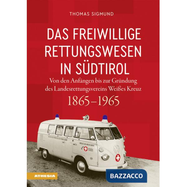 Freiwillige Rettungswesen in Südtirol. Von den Anfängen bis zur Gründung des Landesrettungsvereins Weißes Kreuz 1865-1965 (Das)