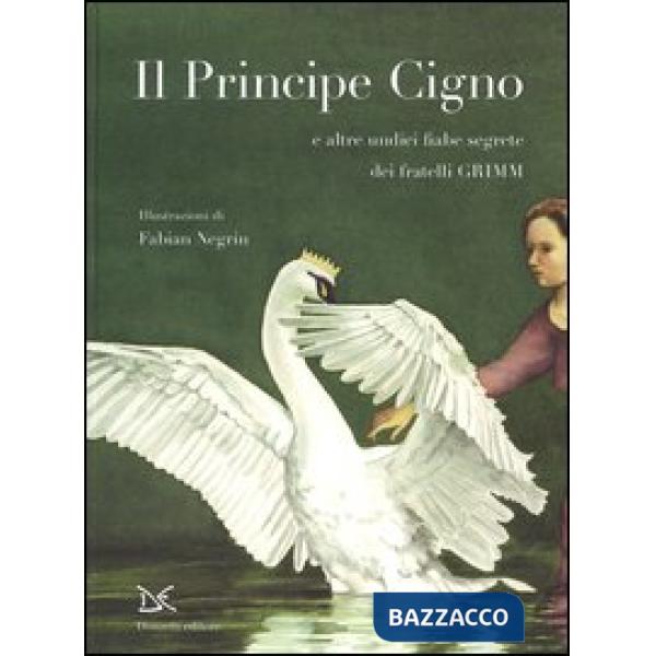 Principe cigno e altre undici fiabe segrete. Ediz. illustrata (Il)