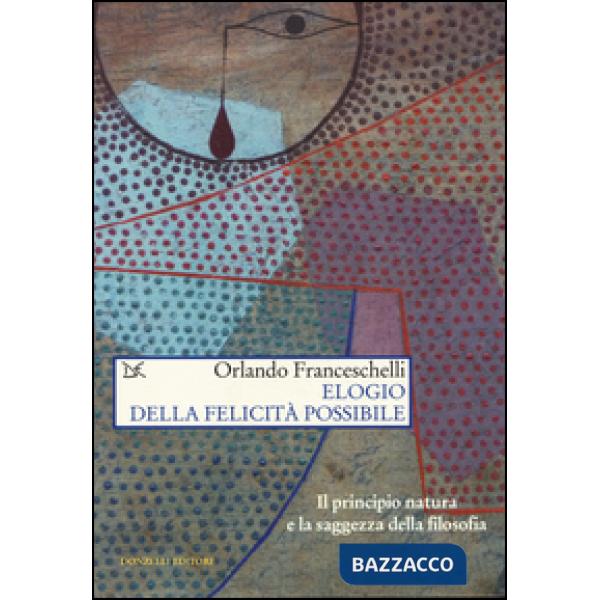 Elogio della felicità possibile. Il principio natura e la saggezza della filosof