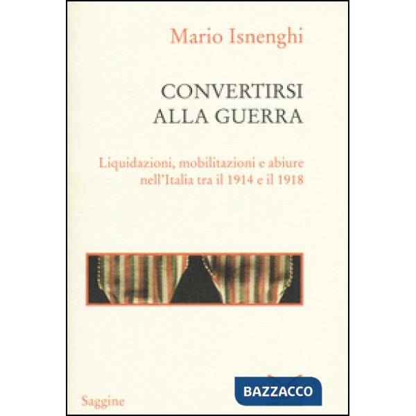 Convertirsi alla guerra. Liquidazioni, mobilitazioni e abiure nell'Italia tra il