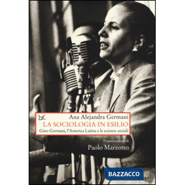 Sociologia in esilio. Gino Germani, l'America Latina e le scienze sociali (La)