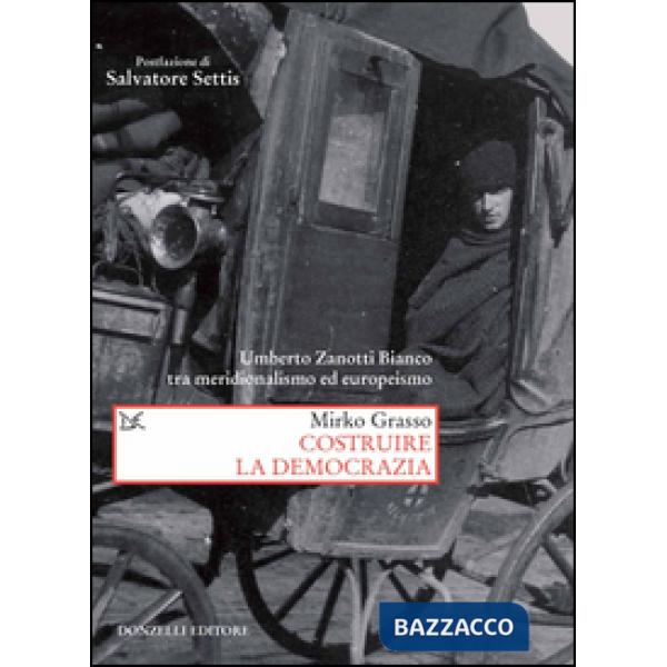 Costruire la democrazia. Umberto Zanotti Bianco tra meridionalismo ed europeismo