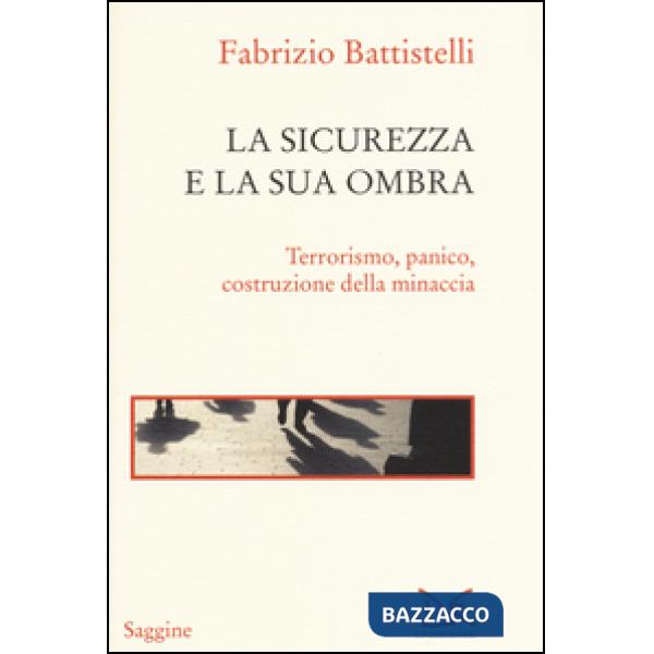 Sicurezza e la sua ombra. Terrorismo, panico, costruzione della minaccia (La)