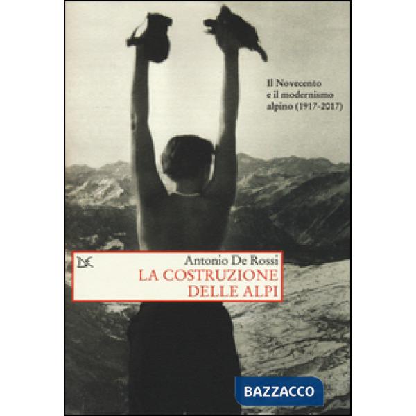 Costruzione delle Alpi. Il Novecento e il modernismo alpino (1917-2017) (La)