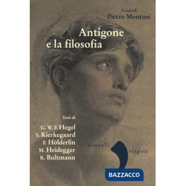 Antigone e la filosofia. Hegel, Holderlin, Kierkegaard, Heidegger, Bultrmann