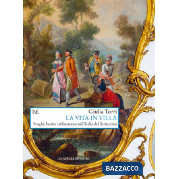 Vita in villa. Svaghi, lussi e raffinatezze nell'Italia del Settecento (La)