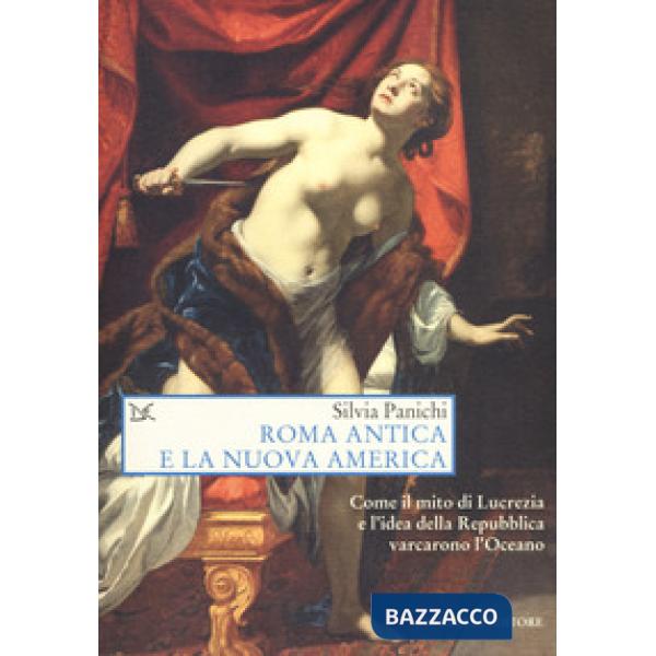 Roma antica e la nuova America. Come il mito di Lucrezia e l'idea di Repubblica