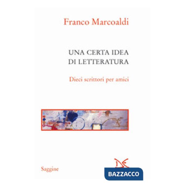 Certa idea di letteratura. Dieci scrittori per amici (Una)