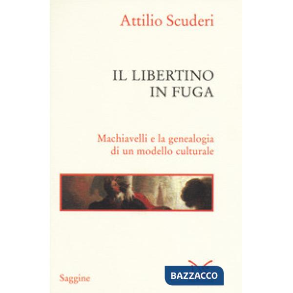 Libertino in fuga. Machiavelli e la genealogia di un modello culturale (Il)