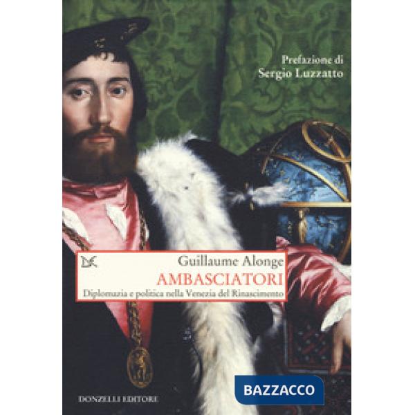 Ambasciatori. Diplomazia e politica nella Venezia del Rinascimento