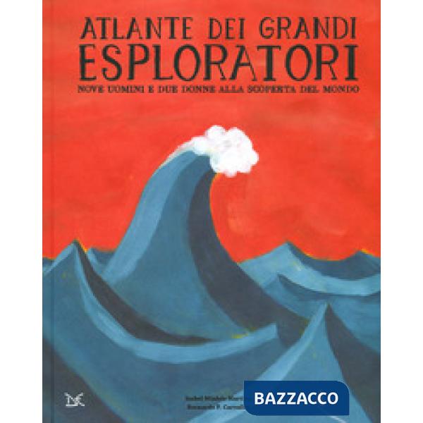 Atlante dei grandi esploratori. Nove uomini e due donne alla scoperta del mondo