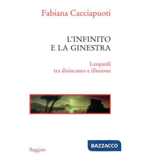 Infinito e la ginestra. Leopardi tra disincanto e illusione (L')
