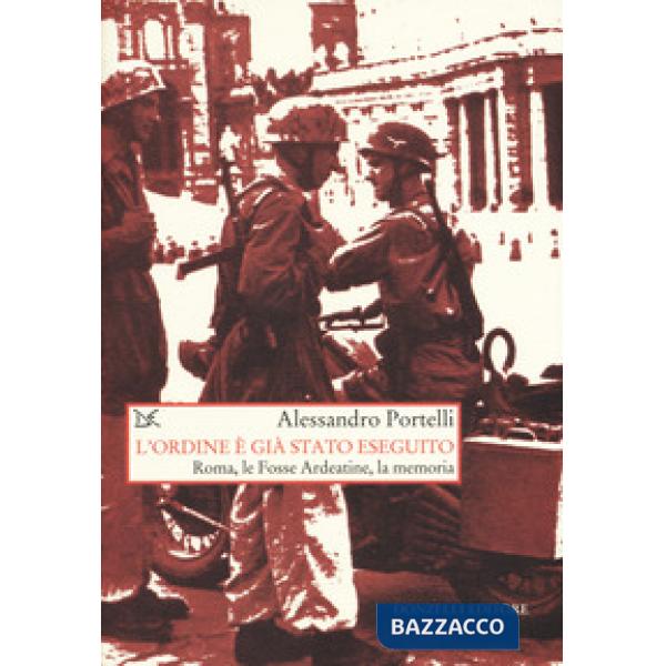 Ordine è già stato eseguito. Roma, le Fosse Ardeatine, la memoria (L')