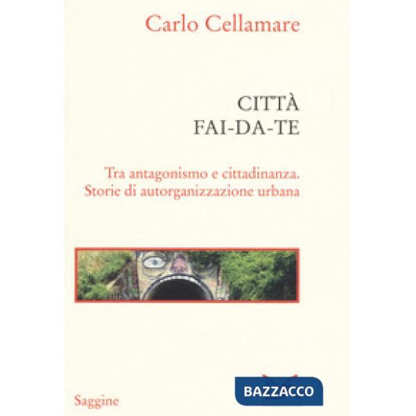 Città fai-da-te. Tra antagonismo e cittadinanza. Storie di autorganizzazione urb