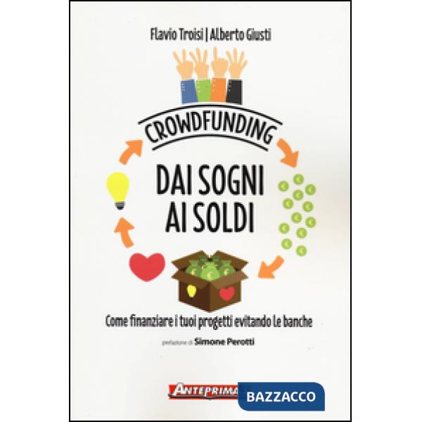 Crowdfunding. Dai sogni ai soldi. Come finanziare i tuoi progetti evitando le banche
